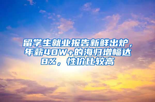 留學(xué)生就業(yè)報(bào)告新鮮出爐，年薪40W+的海歸增幅達(dá)8%，性價(jià)比較高