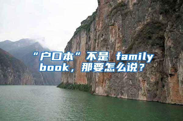 “戶口本”不是 family book，那要怎么說(shuō)？