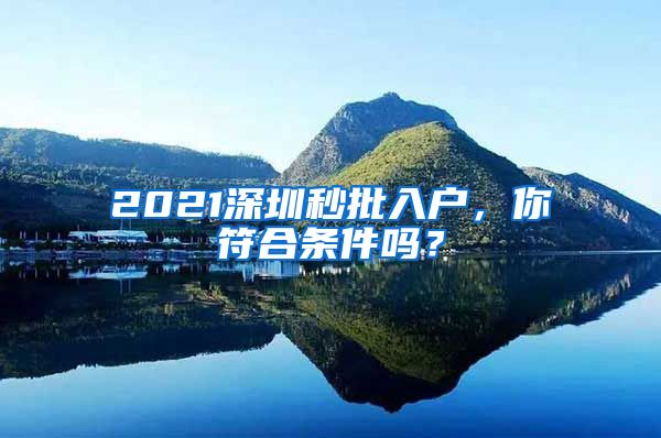 2021深圳秒批入戶，你符合條件嗎？