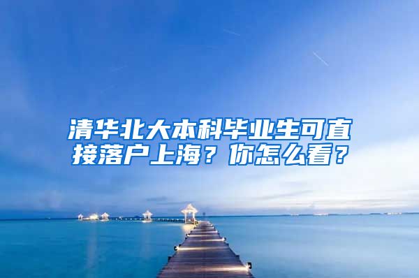 清華北大本科畢業(yè)生可直接落戶(hù)上海？你怎么看？