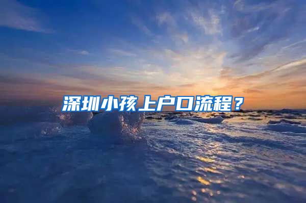 深圳小孩上戶口流程？