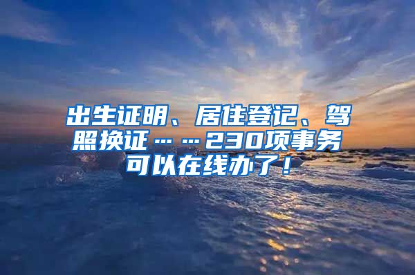 出生證明、居住登記、駕照換證……230項(xiàng)事務(wù)可以在線辦了！