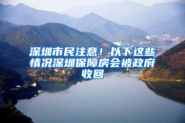 深圳市民注意！以下這些情況深圳保障房會(huì)被政府收回