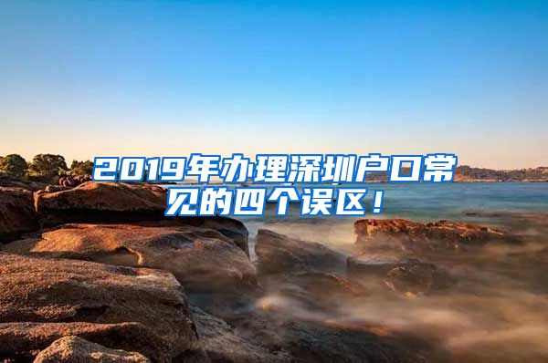 2019年辦理深圳戶口常見的四個(gè)誤區(qū)！