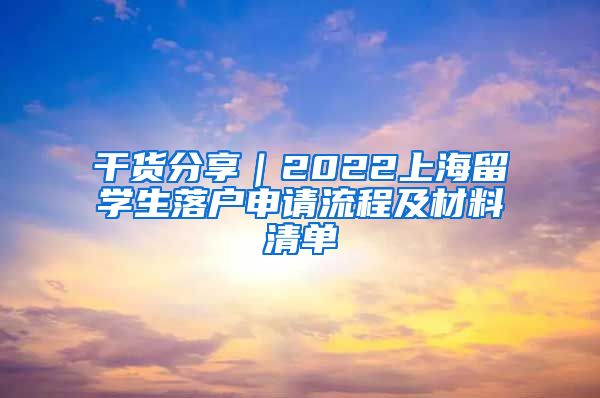 干貨分享｜2022上海留學(xué)生落戶申請(qǐng)流程及材料清單