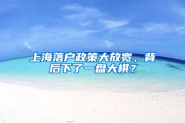 上海落戶政策大放寬，背后下了一盤大棋？