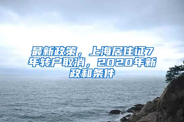 最新政策，上海居住證7年轉(zhuǎn)戶取消，2020年新政和條件