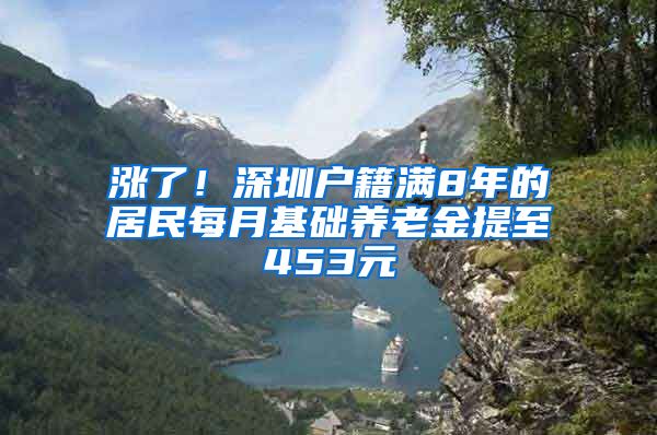 漲了！深圳戶籍滿8年的居民每月基礎(chǔ)養(yǎng)老金提至453元