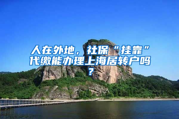 人在外地，社?！皰炜俊贝U能辦理上海居轉(zhuǎn)戶嗎？