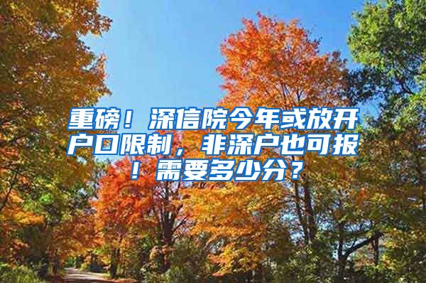 重磅！深信院今年或放開戶口限制，非深戶也可報！需要多少分？