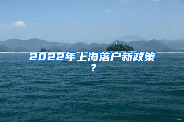 2022年上海落戶新政策？