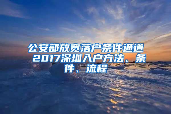 公安部放寬落戶條件通道 2017深圳入戶方法、條件、流程