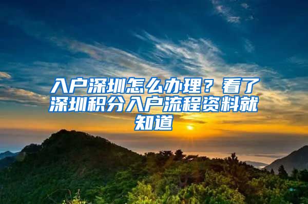 入戶深圳怎么辦理？看了深圳積分入戶流程資料就知道