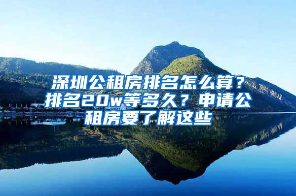 深圳公租房排名怎么算？排名20w等多久？申請(qǐng)公租房要了解這些