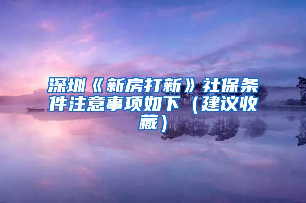 深圳《新房打新》社保條件注意事項(xiàng)如下（建議收藏）