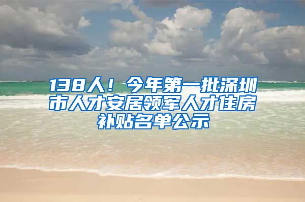 138人！今年第一批深圳市人才安居領(lǐng)軍人才住房補(bǔ)貼名單公示