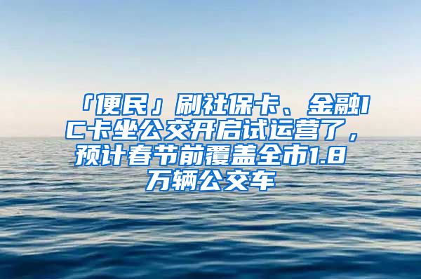 「便民」刷社?？?、金融IC卡坐公交開啟試運營了，預計春節(jié)前覆蓋全市1.8萬輛公交車