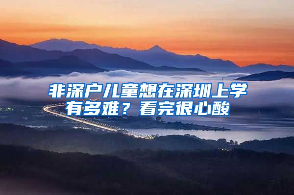 非深戶兒童想在深圳上學(xué)有多難？看完很心酸