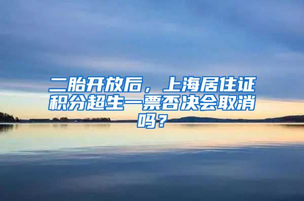 二胎開放后，上海居住證積分超生一票否決會取消嗎？