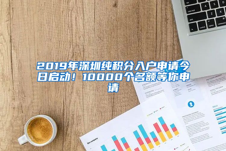 2019年深圳純積分入戶申請今日啟動(dòng)！10000個(gè)名額等你申請