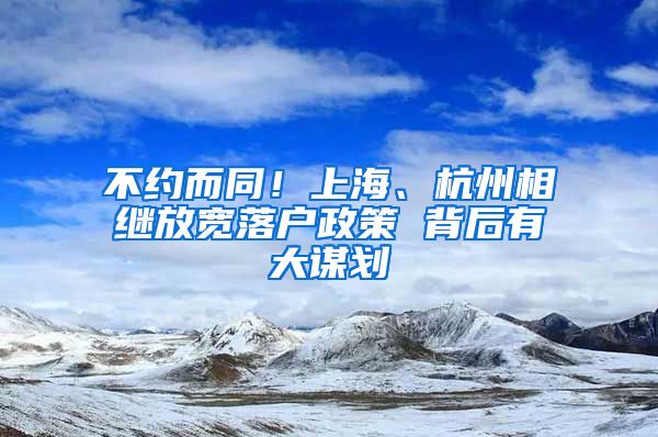 不約而同！上海、杭州相繼放寬落戶政策 背后有大謀劃