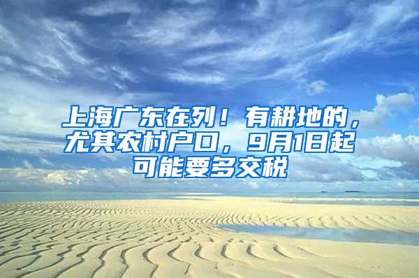 上海廣東在列！有耕地的，尤其農(nóng)村戶口，9月1日起可能要多交稅