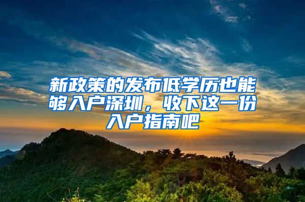 新政策的發(fā)布低學(xué)歷也能夠入戶深圳，收下這一份入戶指南吧