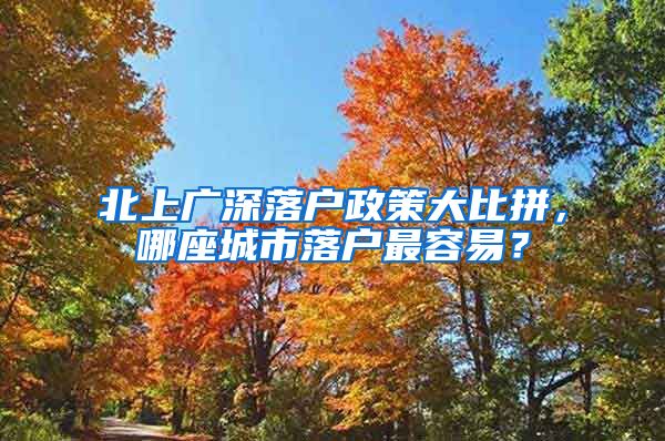 北上廣深落戶政策大比拼，哪座城市落戶最容易？