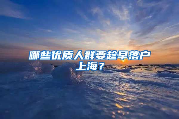 哪些優(yōu)質(zhì)人群要趁早落戶上海？