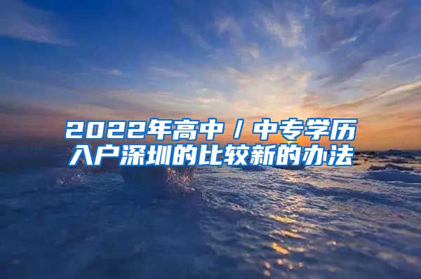 2022年高中／中專學(xué)歷入戶深圳的比較新的辦法