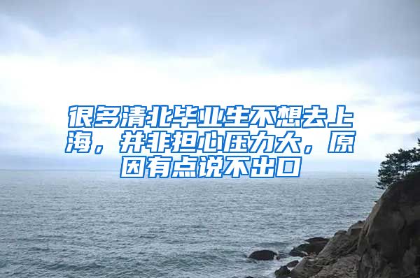 很多清北畢業(yè)生不想去上海，并非擔(dān)心壓力大，原因有點(diǎn)說不出口