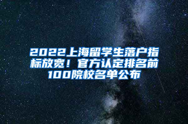 2022上海留學(xué)生落戶指標(biāo)放寬！官方認(rèn)定排名前100院校名單公布