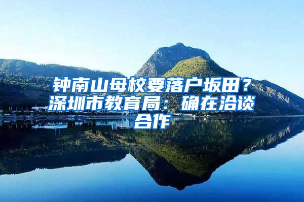 鐘南山母校要落戶坂田？深圳市教育局：確在洽談合作