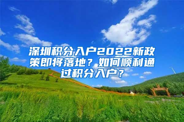 深圳積分入戶2022新政策即將落地？如何順利通過(guò)積分入戶？