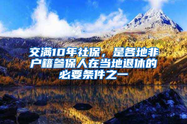 交滿10年社保，是各地非戶籍參保人在當(dāng)?shù)赝诵莸谋匾獥l件之一