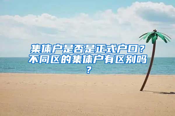 集體戶是否是正式戶口？不同區(qū)的集體戶有區(qū)別嗎？