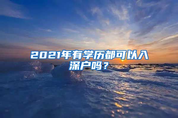 2021年有學歷都可以入深戶嗎？