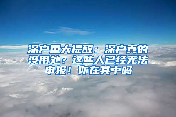 深戶重大提醒：深戶真的沒用處？這些人已經(jīng)無法申報！你在其中嗎