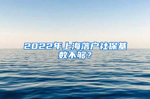 2022年上海落戶社?；鶖?shù)不夠？