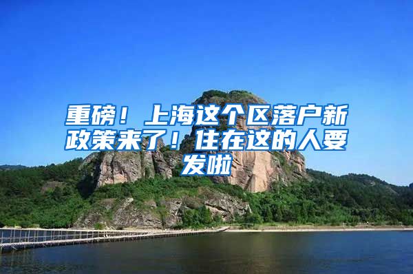 重磅！上海這個(gè)區(qū)落戶新政策來了！住在這的人要發(fā)啦