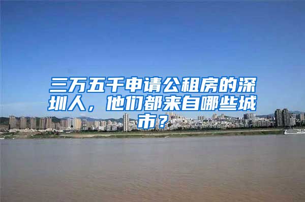 三萬(wàn)五千申請(qǐng)公租房的深圳人，他們都來(lái)自哪些城市？