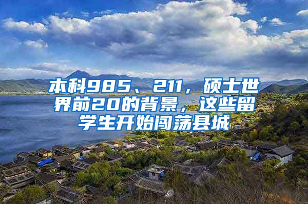 本科985、211，碩士世界前20的背景，這些留學(xué)生開始闖蕩縣城