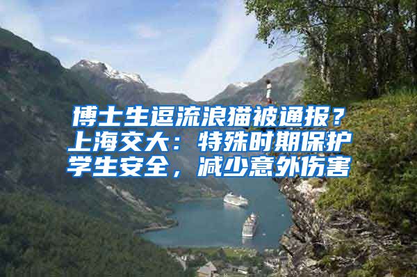 博士生逗流浪貓被通報？上海交大：特殊時期保護學生安全，減少意外傷害