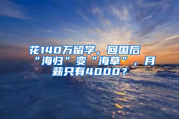 花140萬留學，回國后“海歸”變“海草”，月薪只有4000？