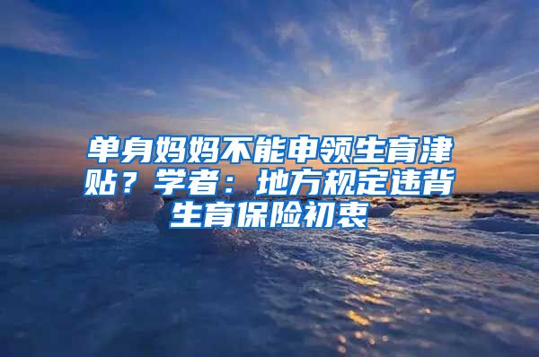 單身媽媽不能申領(lǐng)生育津貼？學(xué)者：地方規(guī)定違背生育保險初衷