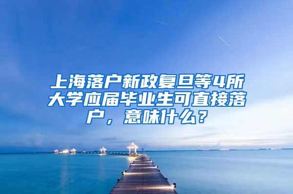 上海落戶新政復(fù)旦等4所大學(xué)應(yīng)屆畢業(yè)生可直接落戶，意味什么？