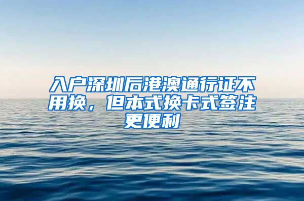 入戶深圳后港澳通行證不用換，但本式換卡式簽注更便利