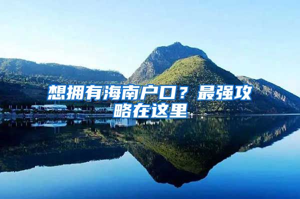 想擁有海南戶口？最強(qiáng)攻略在這里