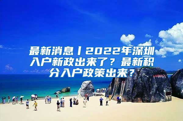 最新消息丨2022年深圳入戶新政出來了？最新積分入戶政策出來？