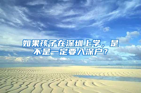 如果孩子在深圳上學(xué)，是不是一定要入深戶？